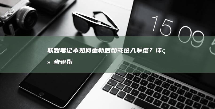 联想笔记本如何重新启动或进入系统？详细步骤指南 (联想笔记本如何进入bios)