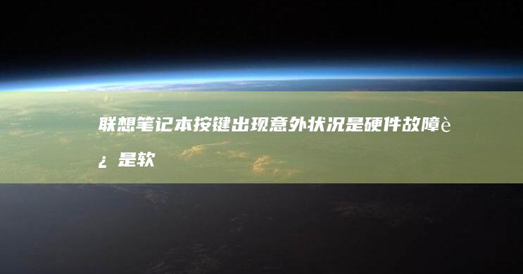 联想笔记本按键出现意外状况：是硬件故障还是软件设置问题？ (联想笔记本按什么键进bios)