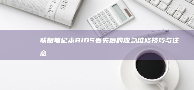 联想笔记本BIOS丢失后的应急维修技巧与注意事项 (联想笔记本bios怎么恢复出厂设置)