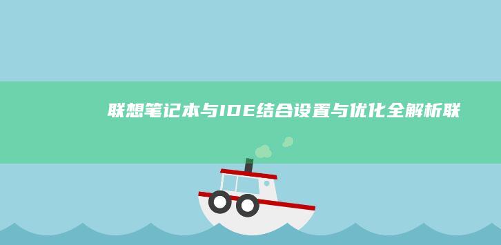 联想笔记本与IDE结合：设置与优化全解析 (联想笔记本与手机互联功能)