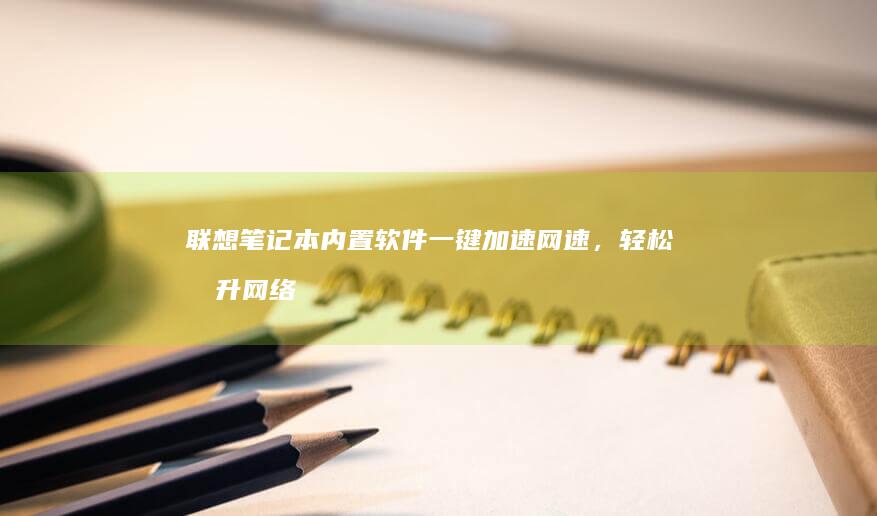 联想笔记本内置软件一键加速网速，轻松提升网络体验 (联想笔记本内存条在哪个位置)