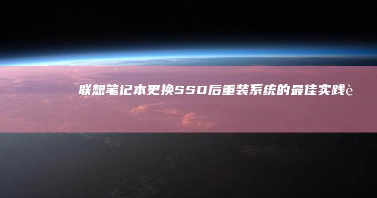 联想笔记本更换SSD后重装系统的最佳实践 (联想笔记本更改密码在哪里)