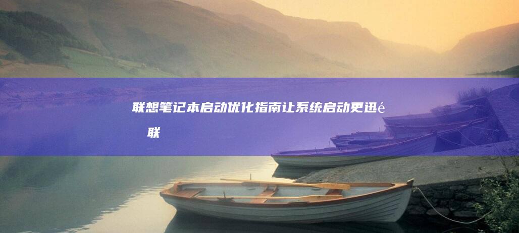 联想笔记本启动优化指南：让系统启动更迅速 (联想笔记本启动u盘按什么键)