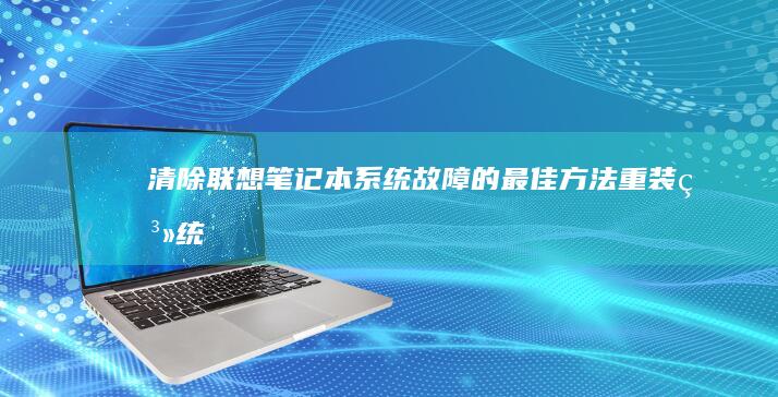 清除联想笔记本系统故障的最佳方法：重装系统 (清除联想笔记本bios密码开机还是有)