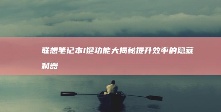 联想笔记本i键功能大揭秘：提升效率的隐藏利器 (联想笔记本维修服务网点查询)