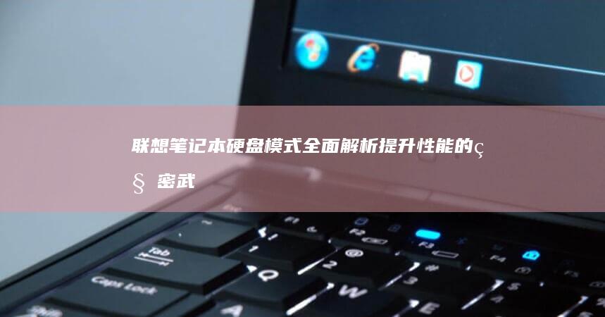 联想笔记本硬盘模式全面解析：提升性能的秘密武器 (联想笔记本硬盘怎么拆卸)