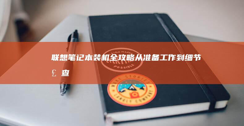 联想笔记本装机全攻略：从准备工作到细节检查 (联想笔记本装系统按什么键)