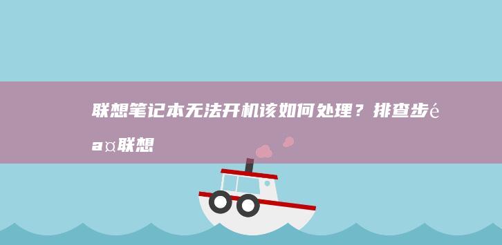 联想笔记本无法开机该如何处理？排查步骤 (联想笔记本无线网络找不到wifi)