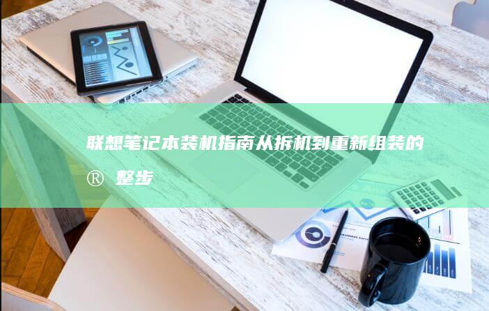 联想笔记本装机指南：从拆机到重新组装的完整步骤 (联想笔记本装系统按什么键)