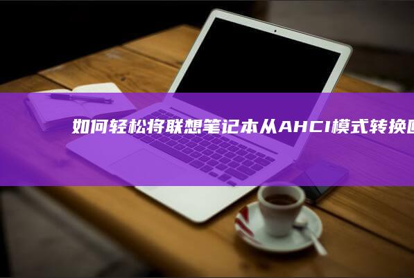 如何轻松将联想笔记本从AHCI模式转换回IDE模式 (如何轻松将联系人删除)