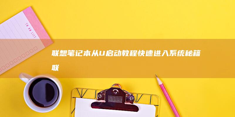 联想笔记本从U启动教程：快速进入系统秘籍 (联想笔记本从U盘启动按哪个键)