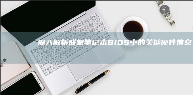 深入解析联想笔记本BIOS中的关键硬件信息 (深入解析联想到的成语)