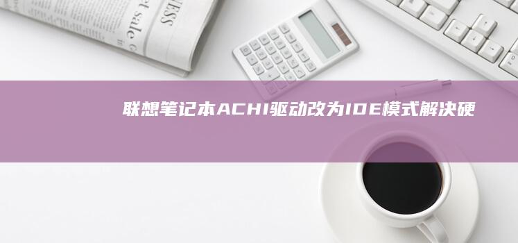 联想笔记本ACHI驱动改为IDE模式：解决硬盘识别问题全攻略 (联想笔记本ai元启和非元启的区别)