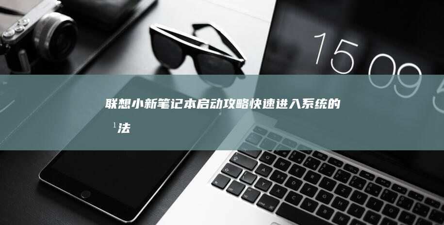 联想小新笔记本启动攻略：快速进入系统的方法 (联想小新笔记本)