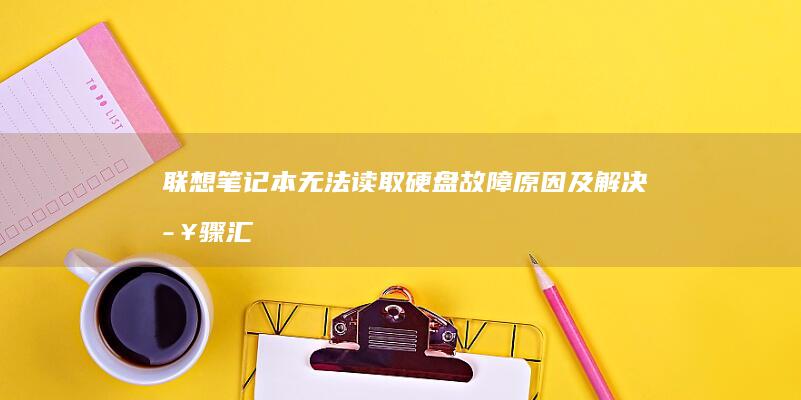 联想笔记本无法读取硬盘：故障原因及解决步骤汇总 (联想笔记本无线网络找不到wifi)