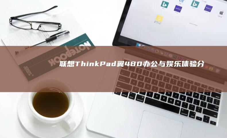 联想ThinkPad翼480办公与娱乐体验分享：多场景适用 (联想thinkbook)