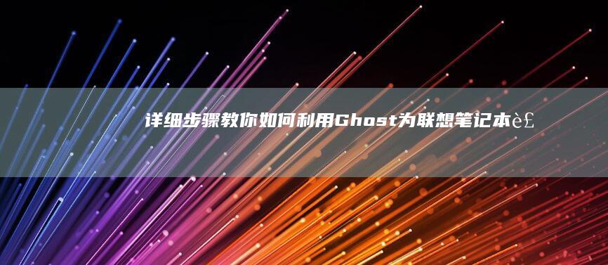 详细步骤教你如何利用Ghost为联想笔记本装系统 (详细步骤教你包粽子怎么包三角粽子图解)