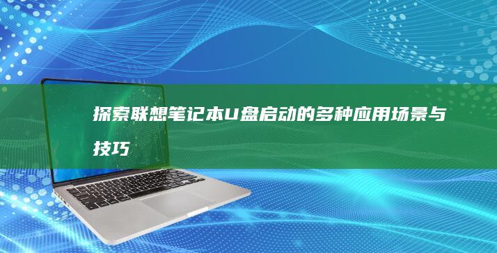 探索联想笔记本U盘启动的多种应用场景与技巧 (联想笔记本探索者)