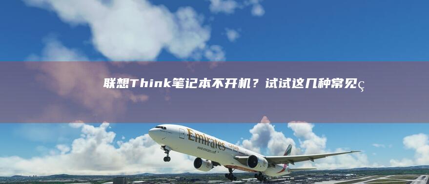 联想Think笔记本不开机？试试这几种常见的开机方法 (联想thinkbook)