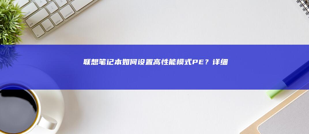 联想笔记本如何设置高性能模式（PE）？详细教程 (联想笔记本如何进入bios)