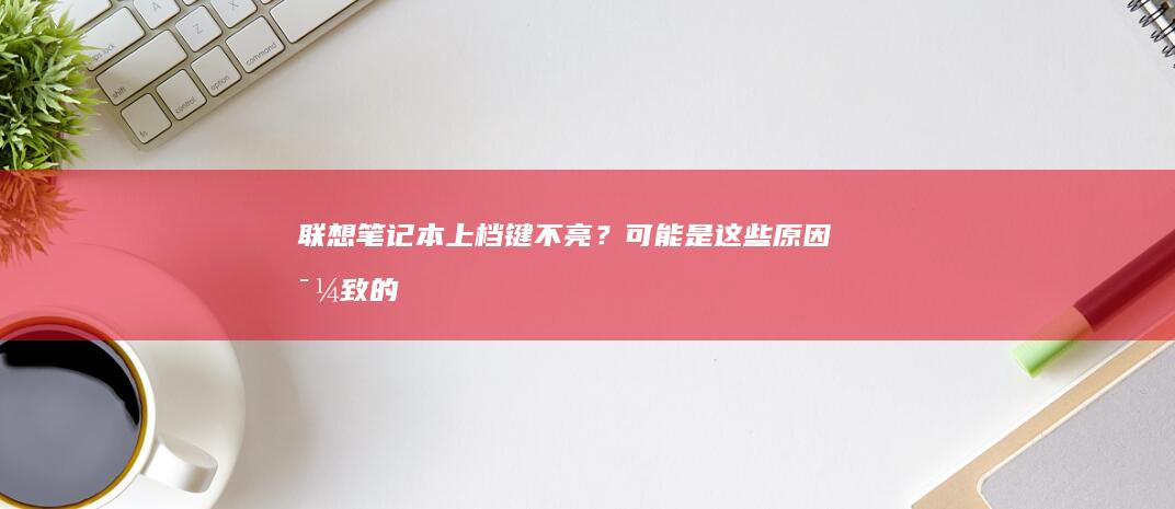 联想笔记本上档键不亮？可能是这些原因导致的！ (联想笔记本上的触摸板开关)