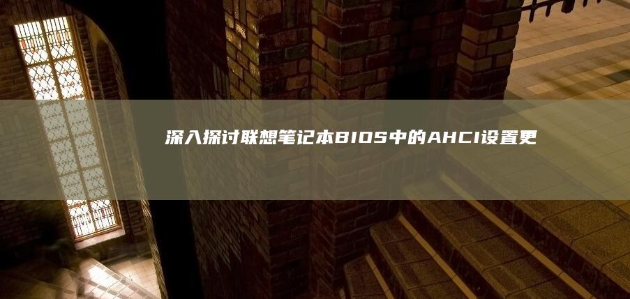 深入探讨联想笔记本BIOS中的AHCI设置更改方法 (深入探讨联想到什么)