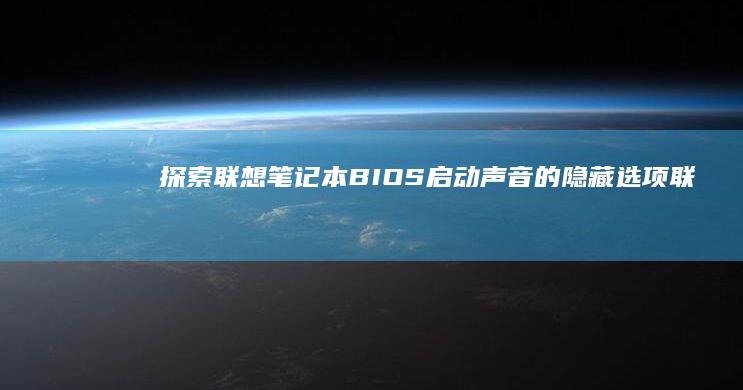 探索联想笔记本BIOS启动声音的隐藏选项 (联想笔记本探索者)