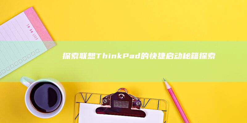 探索联想ThinkPad的快捷启动秘籍 (探索联想到什么)