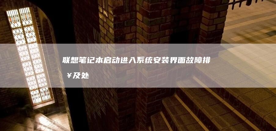 联想笔记本启动进入系统安装界面：故障排查及处理技巧 (联想笔记本启动u盘按什么键)