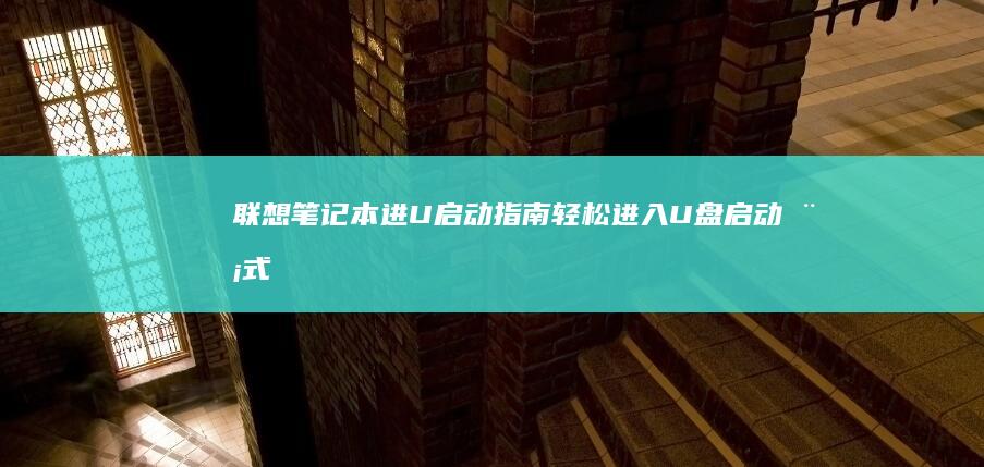 联想笔记本进U启动指南：轻松进入U盘启动模式 (联想笔记本进u盘启动按什么键)