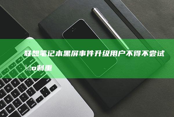 联想笔记本黑屏事件升级：用户不得不尝试强制重装系统 (联想笔记本黑屏但电源键是亮的)