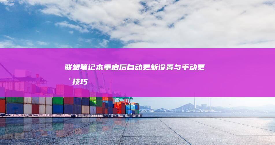 联想笔记本重启后自动更新设置与手动更新技巧 (联想笔记本重装系统的详细步骤)