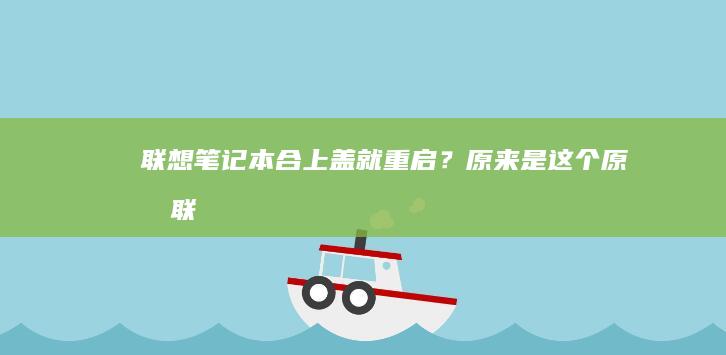 联想笔记本合上盖就重启？原来是这个原因！ (联想笔记本合盖后不能唤醒显示屏)