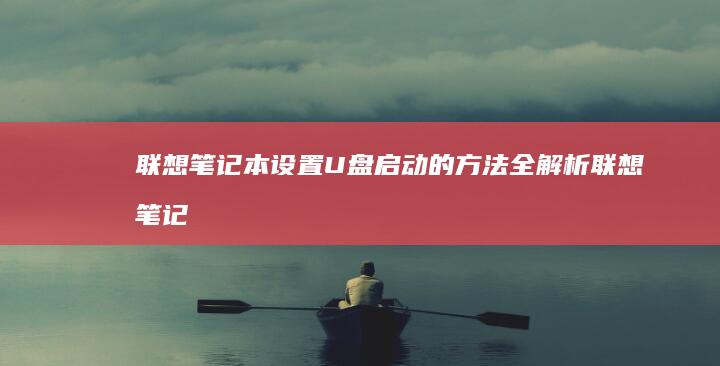 联想笔记本设置U盘启动的方法全解析 (联想笔记本设置u盘启动的方法)