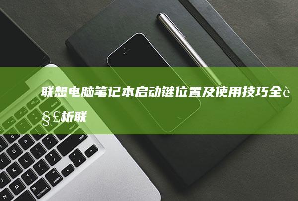 联想电脑笔记本启动键位置及使用技巧全解析 (联想电脑笔记本价格大全表)