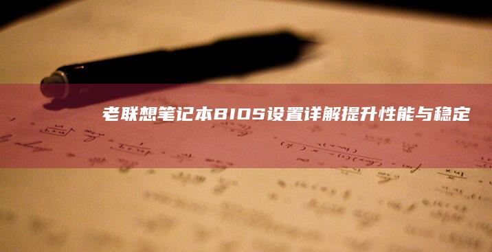 老联想笔记本BIOS设置详解：提升性能与稳定性秘籍 (老联想笔记本怎么进入bios)