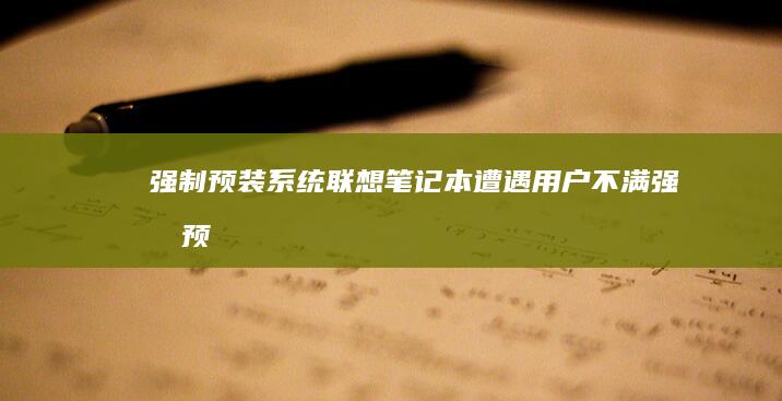 强制预装系统：联想笔记本遭遇用户不满 (强制预装系统怎么操作)