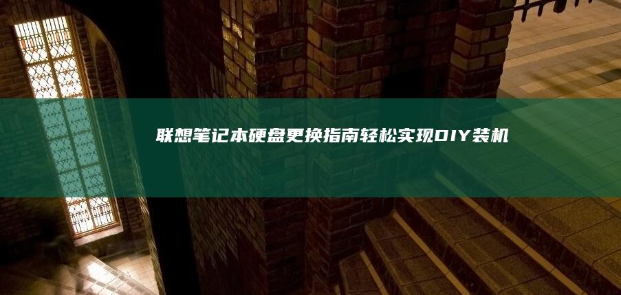 联想笔记本硬盘更换指南：轻松实现DIY装机 (联想笔记本硬盘怎么拆卸)