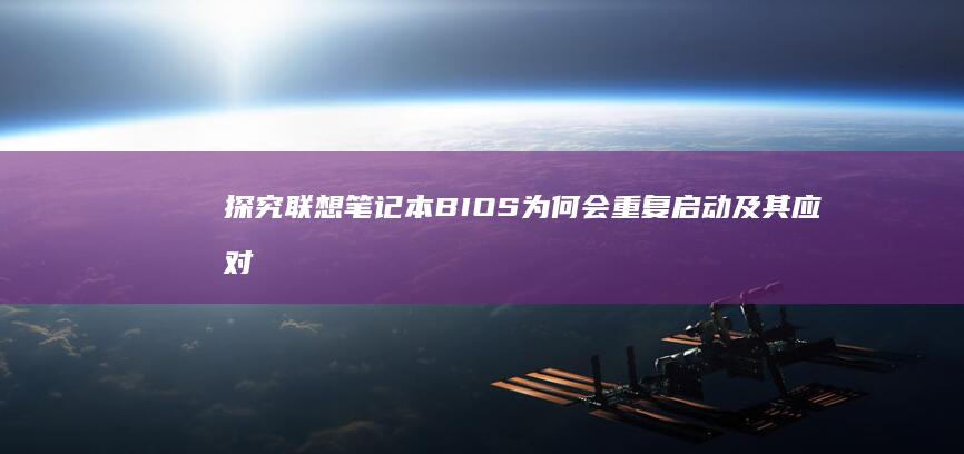 探究联想笔记本BIOS为何会重复启动及其应对策略 (探究联想笔记图片)