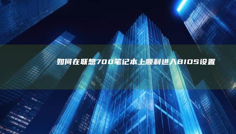 如何在联想700笔记本上顺利进入BIOS设置界面 (如何在联想电脑上下载app软件并安装)