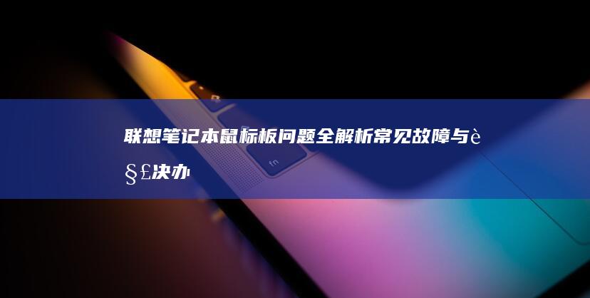 联想笔记本鼠标板问题全解析：常见故障与解决办法 (联想笔记本鼠标不动了按什么键恢复)