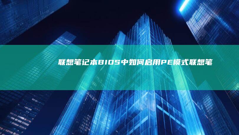 联想笔记本BIOS中如何启用PE模式 (联想笔记本bios怎么进入)