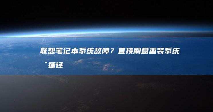 联想笔记本系统故障？直接刷盘重装系统是捷径 (联想笔记本系统重装)