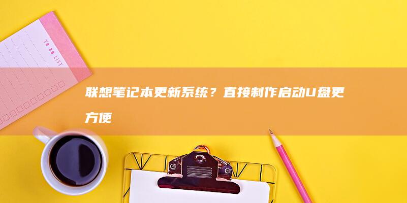 联想笔记本更新系统？直接制作启动U盘更方便 (联想笔记本更新后黑屏了怎么办)