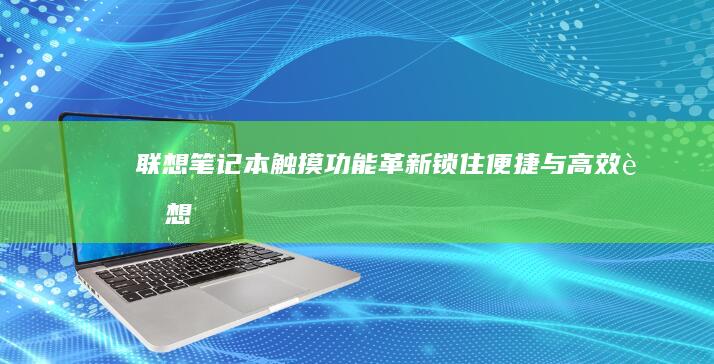 联想笔记本触摸功能革新：锁住便捷与高效 (联想笔记本触摸板没反应)