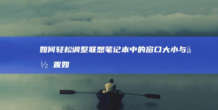 如何轻松调整联想笔记本中的窗口大小与位置 (如何轻松调整墓碑位置)