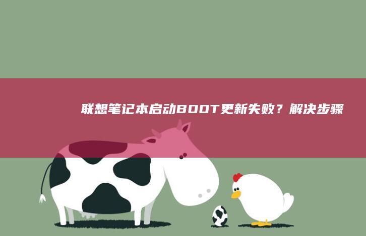 联想笔记本启动（BOOT）更新失败？解决步骤全解析 (联想笔记本启动u盘按什么键)