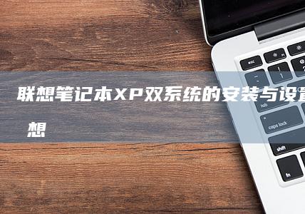 联想笔记本XP双系统的安装与设置全攻略 (联想笔记本x1)