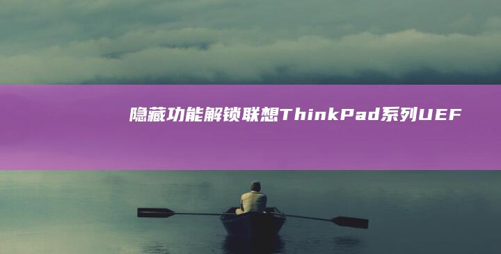 隐藏功能解锁：联想ThinkPad系列UEFI BIOS中的现代启动配置与快速启动优化设置 (台铃苍穹隐藏功能解锁)