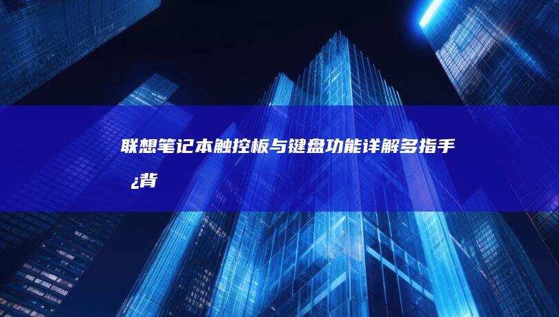 联想笔记本触控板与键盘功能详解：多指手势、背光调节及快捷键使用技巧 (联想笔记本触摸板怎么关闭和开启)